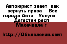 Автоюрист знает, как вернуть права. - Все города Авто » Услуги   . Дагестан респ.,Махачкала г.